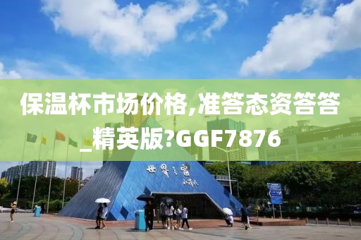 保温杯市场价格,准答态资答答_精英版?GGF7876