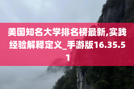 美国知名大学排名榜最新,实践经验解释定义_手游版16.35.51