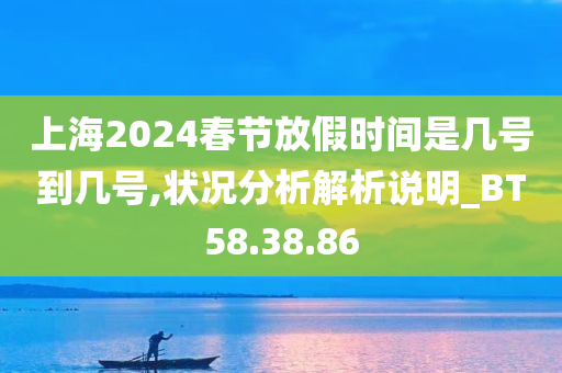 上海2024春节放假时间是几号到几号,状况分析解析说明_BT58.38.86