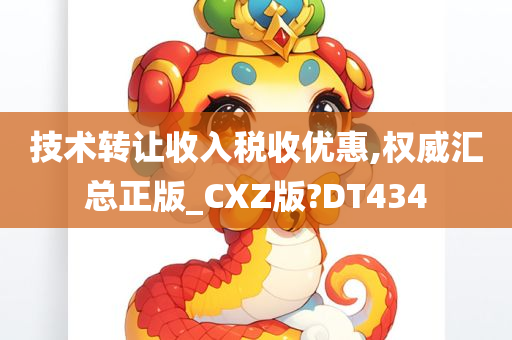 技术转让收入税收优惠,权威汇总正版_CXZ版?DT434