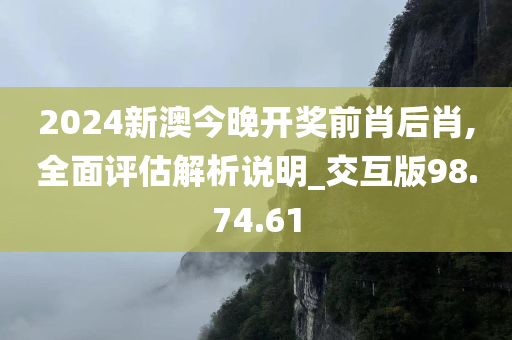 2024新澳今晚开奖前肖后肖,全面评估解析说明_交互版98.74.61