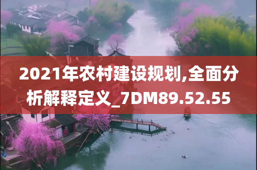 2021年农村建设规划,全面分析解释定义_7DM89.52.55