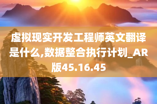 虚拟现实开发工程师英文翻译是什么,数据整合执行计划_AR版45.16.45