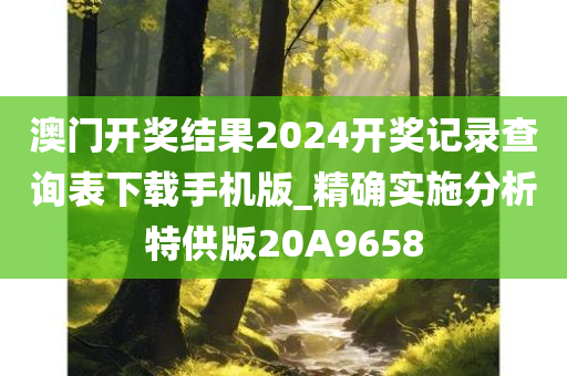 澳门开奖结果2024开奖记录查询表下载手机版_精确实施分析特供版20A9658