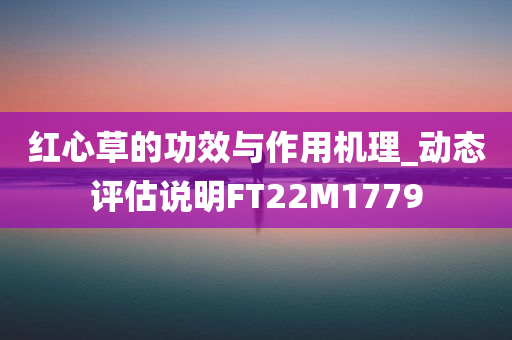 红心草的功效与作用机理_动态评估说明FT22M1779