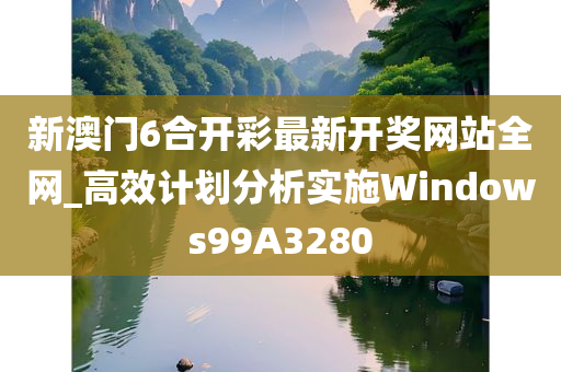 新澳门6合开彩最新开奖网站全网_高效计划分析实施Windows99A3280