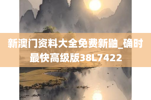 新澳门资料大全免费新鼬_确时最快高级版38L7422