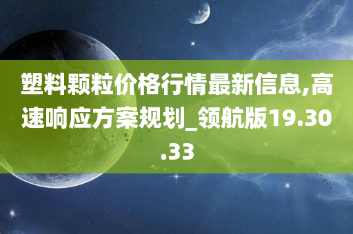 塑料颗粒价格行情最新信息,高速响应方案规划_领航版19.30.33