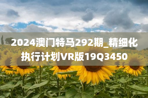 2024澳门特马292期_精细化执行计划VR版19Q3450