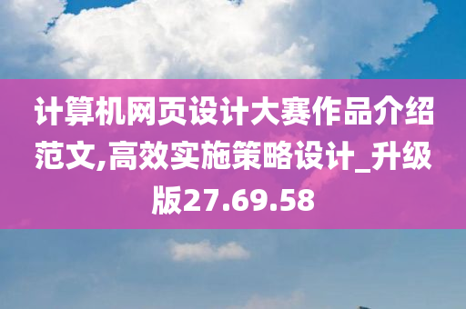 计算机网页设计大赛作品介绍范文,高效实施策略设计_升级版27.69.58