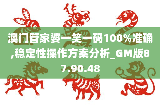 澳门管家婆一笑一码100%准确,稳定性操作方案分析_GM版87.90.48