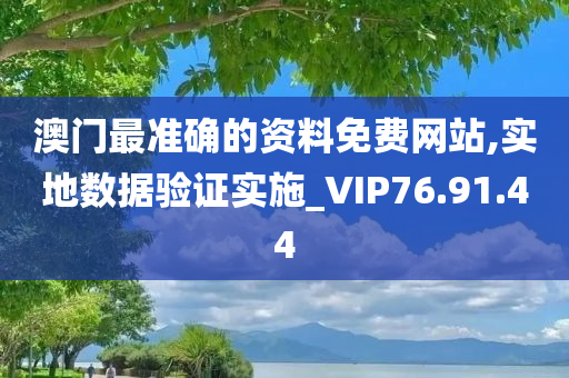 澳门最准确的资料免费网站,实地数据验证实施_VIP76.91.44