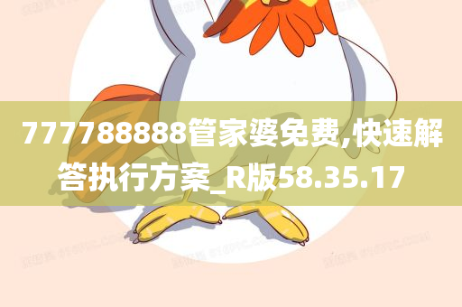 777788888管家婆免费,快速解答执行方案_R版58.35.17