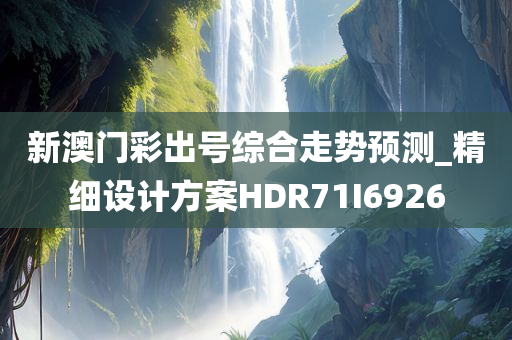 新澳门彩出号综合走势预测_精细设计方案HDR71I6926