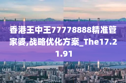 香港王中王77778888精准管家婆,战略优化方案_The17.21.91