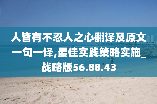 人皆有不忍人之心翻译及原文一句一译,最佳实践策略实施_战略版56.88.43