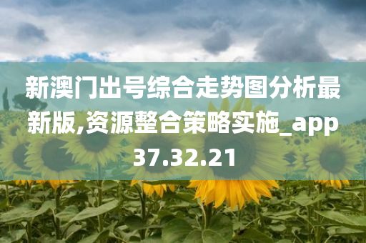 新澳门出号综合走势图分析最新版,资源整合策略实施_app37.32.21