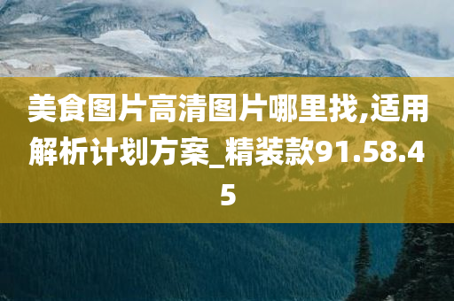 美食图片高清图片哪里找,适用解析计划方案_精装款91.58.45