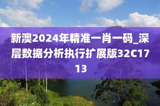 新澳2024年精准一肖一码_深层数据分析执行扩展版32C1713