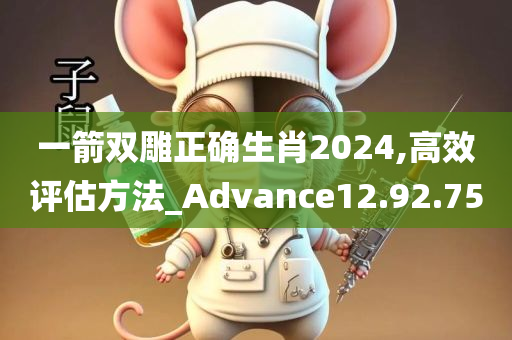 一箭双雕正确生肖2024,高效评估方法_Advance12.92.75