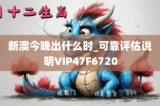 新澳今晚出什么时_可靠评估说明VIP47F6720