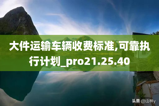 大件运输车辆收费标准,可靠执行计划_pro21.25.40