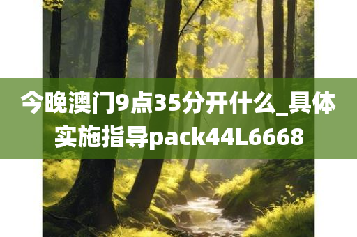 今晚澳门9点35分开什么_具体实施指导pack44L6668