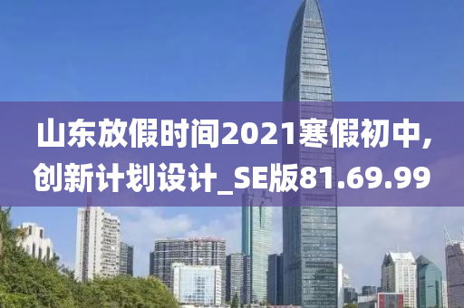 山东放假时间2021寒假初中,创新计划设计_SE版81.69.99