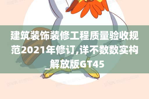 建筑装饰装修工程质量验收规范2021年修订,详不数数实构_解放版GT45