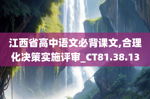 江西省高中语文必背课文,合理化决策实施评审_CT81.38.13