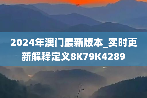 2024年澳门最新版本_实时更新解释定义8K79K4289