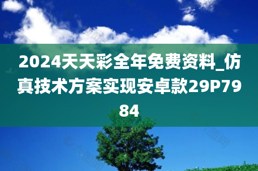 2024天天彩全年免费资料_仿真技术方案实现安卓款29P7984