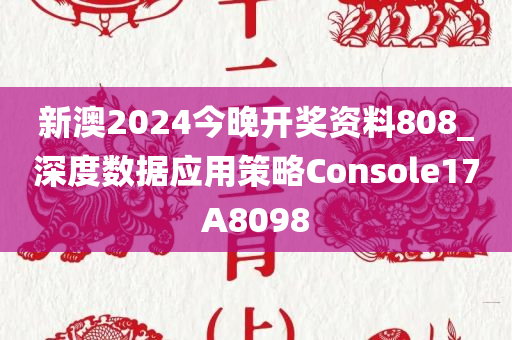 新澳2024今晚开奖资料808_深度数据应用策略Console17A8098