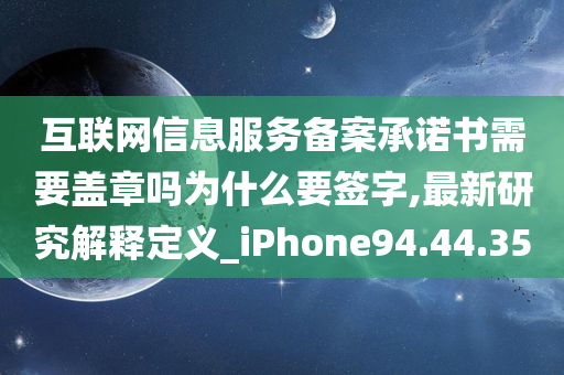 互联网信息服务备案承诺书需要盖章吗为什么要签字,最新研究解释定义_iPhone94.44.35