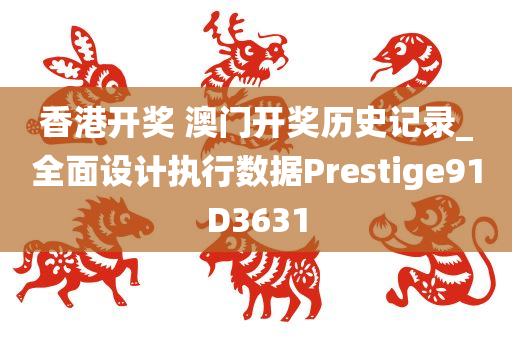 香港开奖 澳门开奖历史记录_全面设计执行数据Prestige91D3631