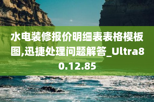 水电装修报价明细表表格模板图,迅捷处理问题解答_Ultra80.12.85