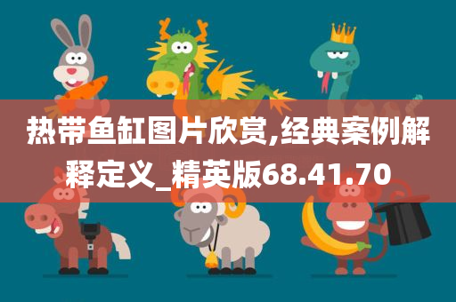 热带鱼缸图片欣赏,经典案例解释定义_精英版68.41.70