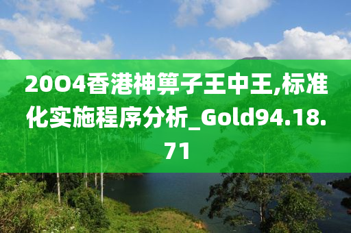 20O4香港神箅子王中王,标准化实施程序分析_Gold94.18.71