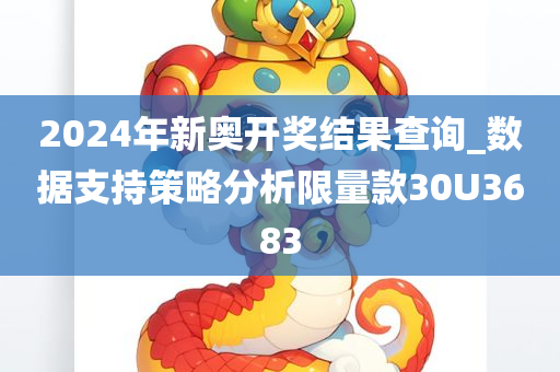 2024年新奥开奖结果查询_数据支持策略分析限量款30U3683