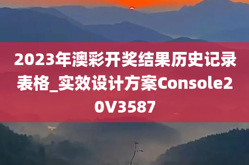 2023年澳彩开奖结果历史记录表格_实效设计方案Console20V3587