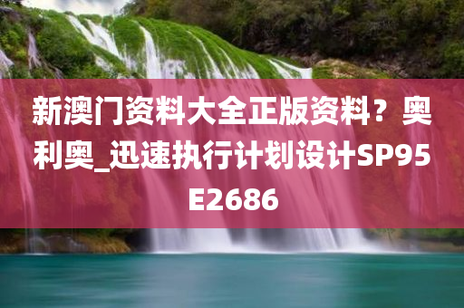 新澳门资料大全正版资料？奥利奥_迅速执行计划设计SP95E2686