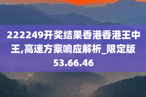 222249开奖结果香港香港王中王,高速方案响应解析_限定版53.66.46