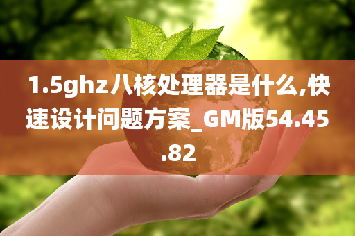 1.5ghz八核处理器是什么,快速设计问题方案_GM版54.45.82