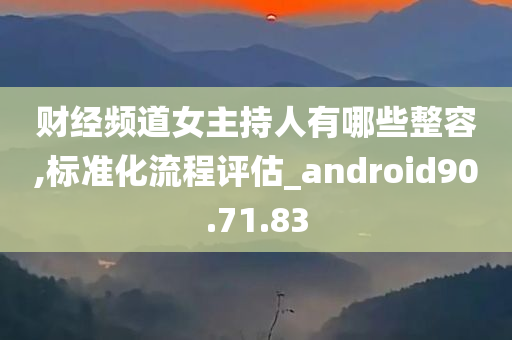 财经频道女主持人有哪些整容,标准化流程评估_android90.71.83