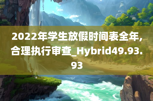 2022年学生放假时间表全年,合理执行审查_Hybrid49.93.93