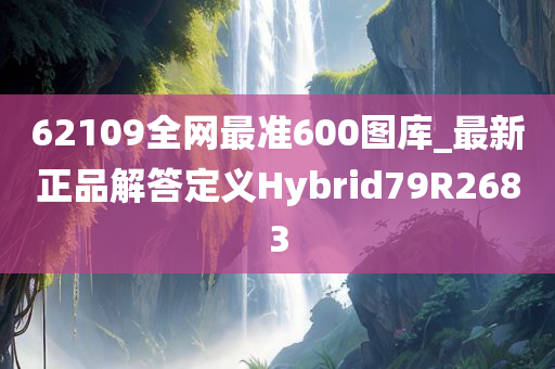 62109全网最准600图库_最新正品解答定义Hybrid79R2683