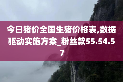 今日猪价全国生猪价格表,数据驱动实施方案_粉丝款55.54.57