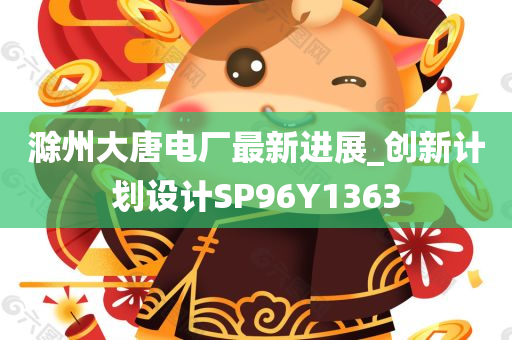 滁州大唐电厂最新进展_创新计划设计SP96Y1363