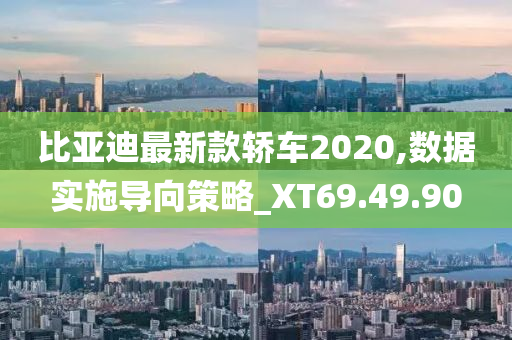 比亚迪最新款轿车2020,数据实施导向策略_XT69.49.90