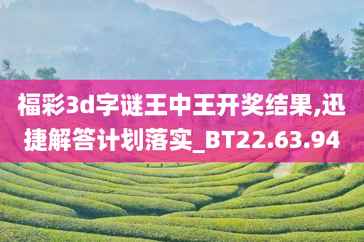 福彩3d字谜王中王开奖结果,迅捷解答计划落实_BT22.63.94